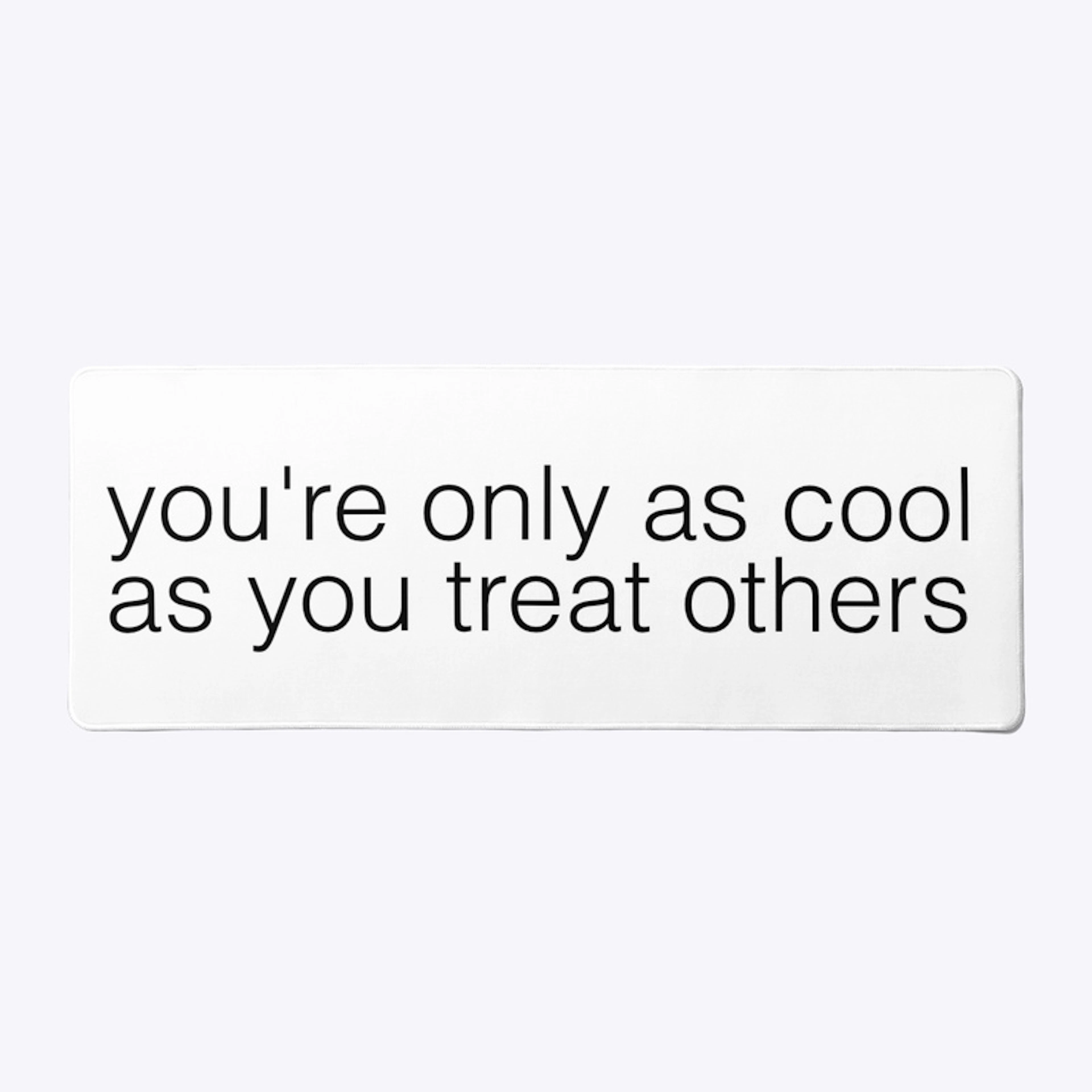 “you’re only as cool as you treat others