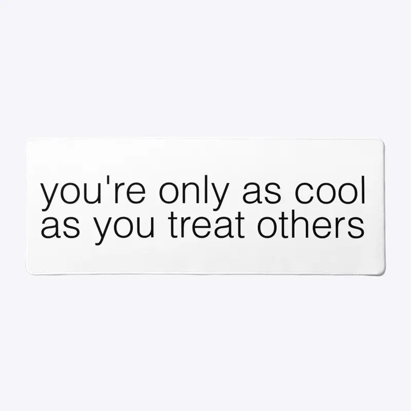 “you’re only as cool as you treat others